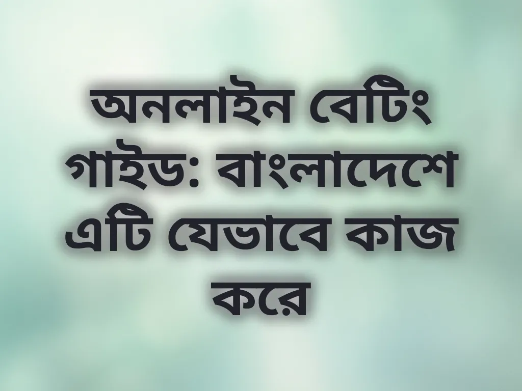 অনলাইন বেটিং গাইড: বাংলাদেশে এটি যেভাবে কাজ করে